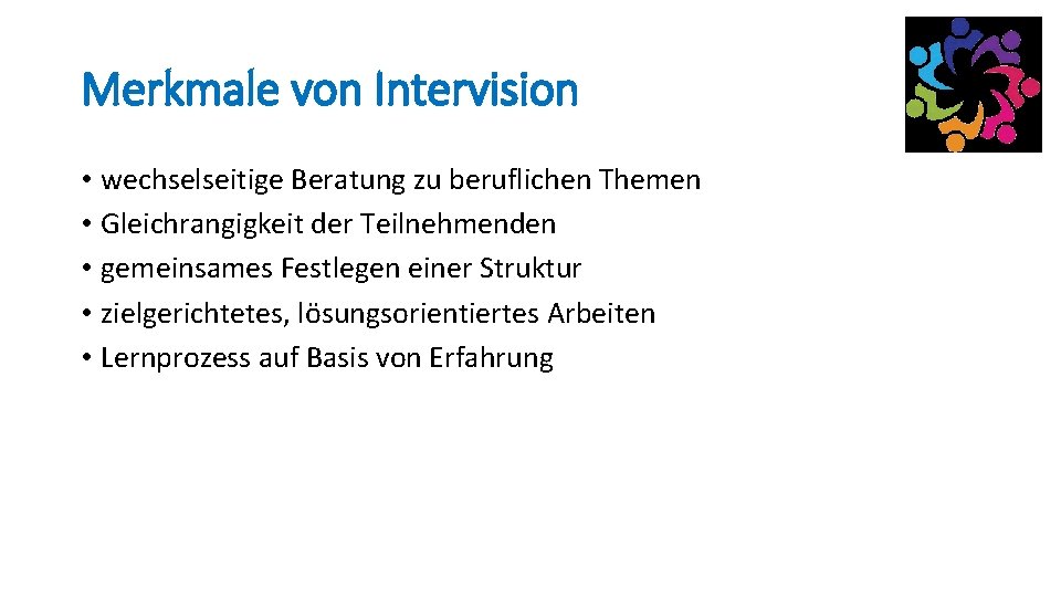 Merkmale von Intervision • wechselseitige Beratung zu beruflichen Themen • Gleichrangigkeit der Teilnehmenden •