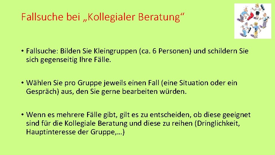 Fallsuche bei „Kollegialer Beratung“ • Fallsuche: Bilden Sie Kleingruppen (ca. 6 Personen) und schildern