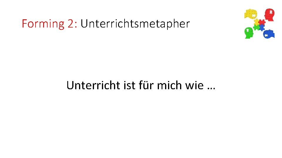 Forming 2: Unterrichtsmetapher Unterricht ist für mich wie … 