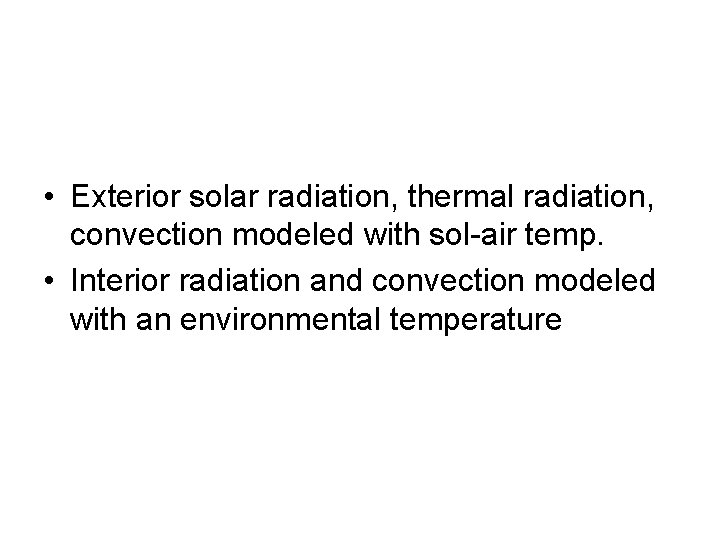 • Exterior solar radiation, thermal radiation, convection modeled with sol-air temp. • Interior