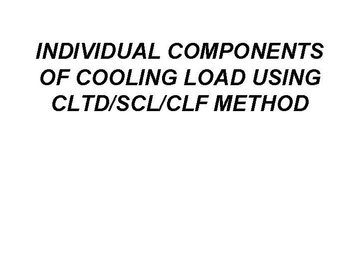 INDIVIDUAL COMPONENTS OF COOLING LOAD USING CLTD/SCL/CLF METHOD 