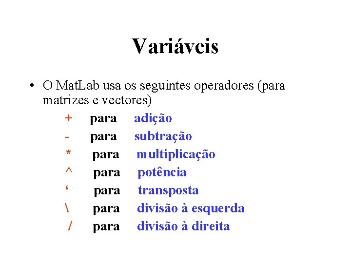 Variáveis • O Mat. Lab usa os seguintes operadores (para matrizes e vectores) +