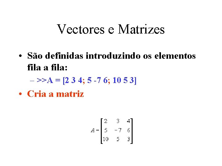 Vectores e Matrizes • São definidas introduzindo os elementos fila a fila: – >>A