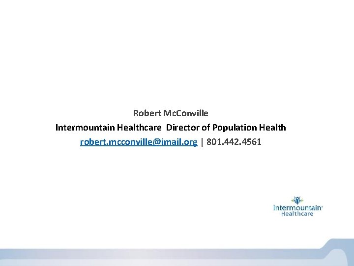 Robert Mc. Conville Intermountain Healthcare Director of Population Health robert. mcconville@imail. org | 801.