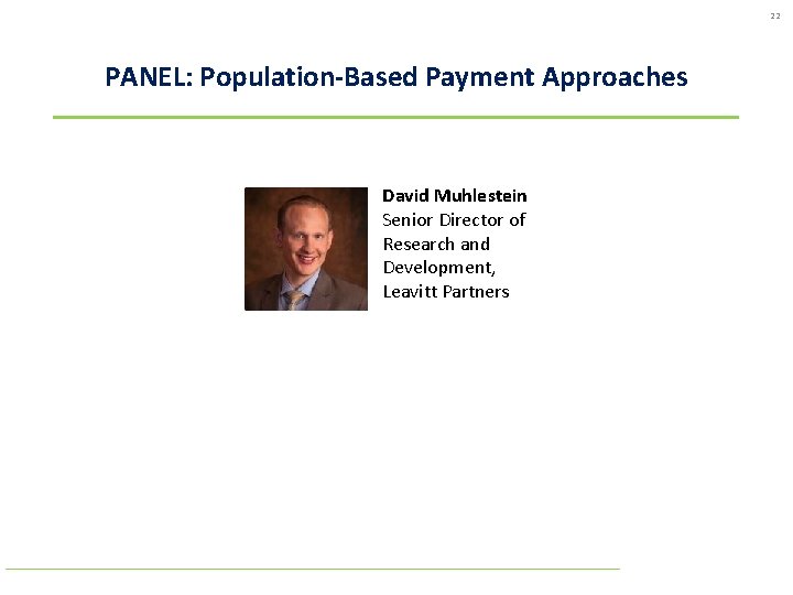 22 PANEL: Population-Based Payment Approaches David Muhlestein Senior Director of Research and Development, Leavitt