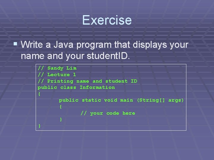 Exercise § Write a Java program that displays your name and your student. ID. Exercise § Write a Java program that displays your name and your student. ID.