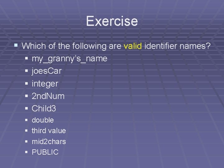 Exercise § Which of the following are valid identifier names? § my_granny’s_name § joes. Exercise § Which of the following are valid identifier names? § my_granny’s_name § joes.