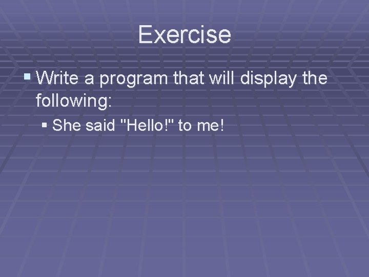 Exercise § Write a program that will display the following: § She said "Hello!" Exercise § Write a program that will display the following: § She said "Hello!"