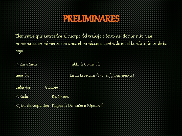 PRELIMINARES Elementos que anteceden al cuerpo del trabajo o texto del documento, van numeradas