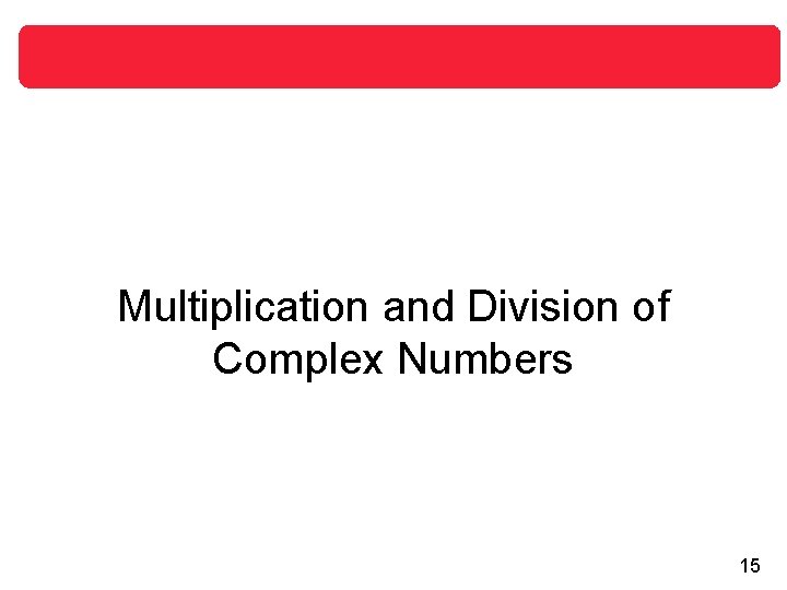Multiplication and Division of Complex Numbers 15 Multiplication and Division of Complex Numbers 15