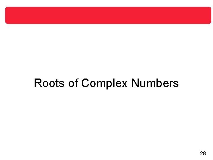 Roots of Complex Numbers 28 Roots of Complex Numbers 28