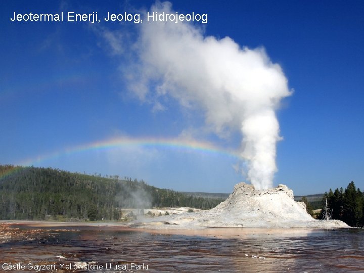 Jeotermal Enerji, Jeolog, Hidrojeolog Green fly gayzer, Nevada Castle Gayzeri, Yellowstone Ulusal Parkı Atatürk
