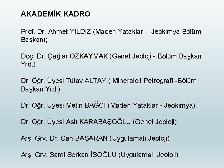 AKADEMİK KADRO Prof. Dr. Ahmet YILDIZ (Maden Yatakları - Jeokimya Bölüm Başkanı) Doç. Dr.