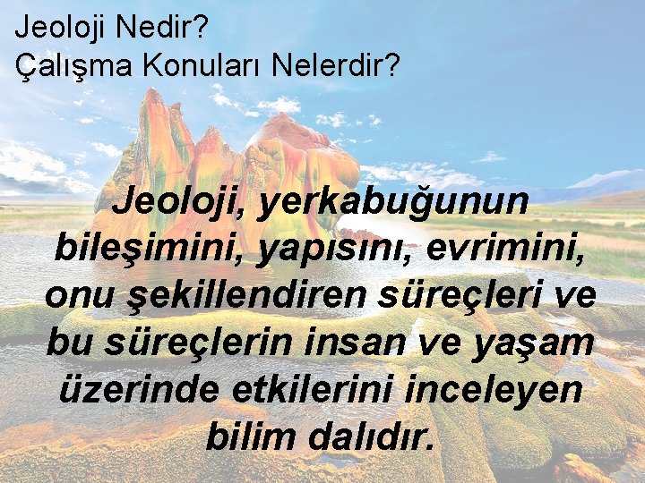 Jeoloji Nedir? Çalışma Konuları Nelerdir? Jeoloji, yerkabuğunun bileşimini, yapısını, evrimini, onu şekillendiren süreçleri ve