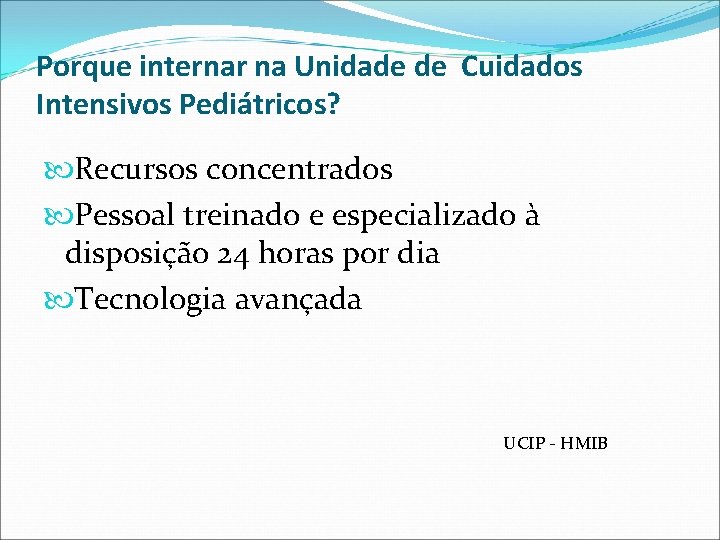 Porque internar na Unidade de Cuidados Intensivos Pediátricos? Recursos concentrados Pessoal treinado e especializado