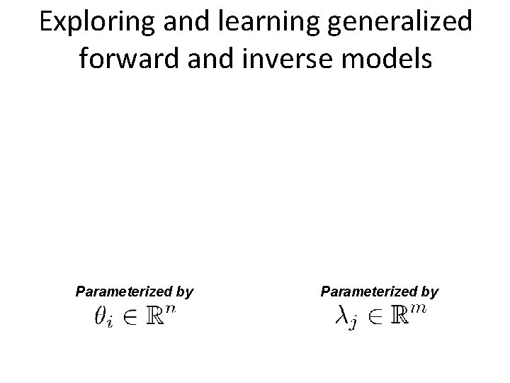 Exploring and learning generalized forward and inverse models Parameterized by 