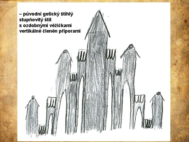 – původní gotický štíhlý stupňovitý štít s ozdobnými věžičkami vertikálně členěn příporami 