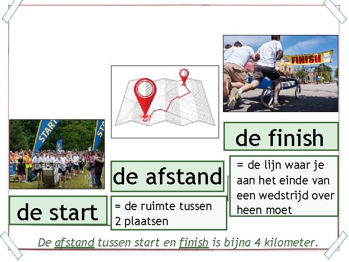  de finish de afstand de start = de ruimte tussen 2 plaatsen =