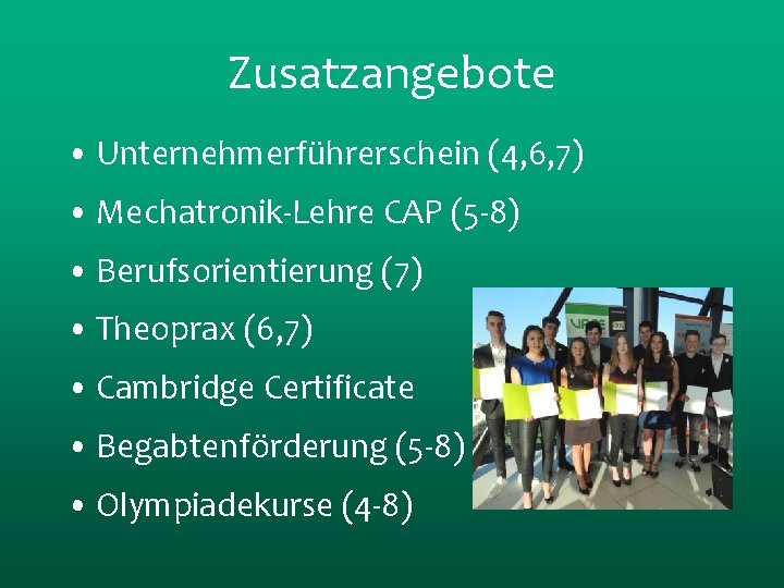 Zusatzangebote • Unternehmerführerschein (4, 6, 7) • Mechatronik-Lehre CAP (5 -8) • Berufsorientierung (7)