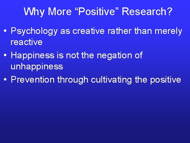 Why More “Positive” Research? • Psychology as creative rather than merely reactive • Happiness
