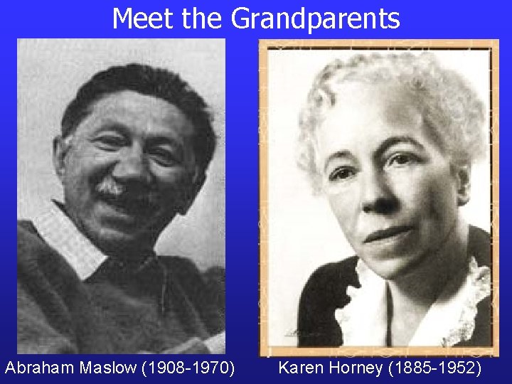 Meet the Grandparents Abraham Maslow (1908 -1970) Karen Horney (1885 -1952) 