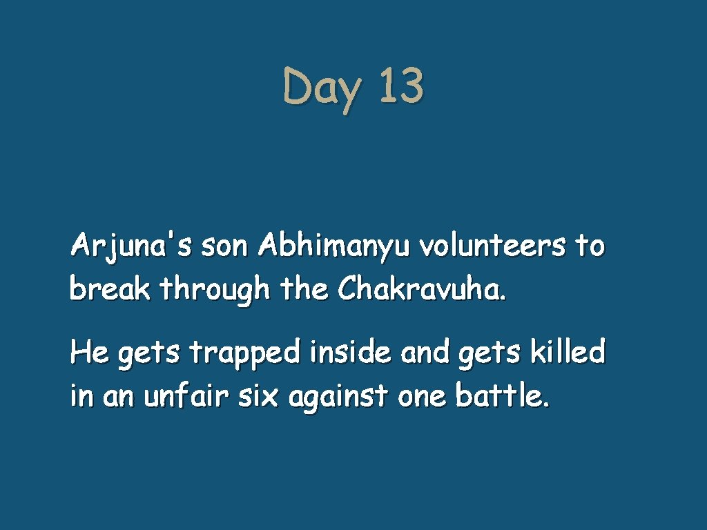 Day 13 Arjuna's son Abhimanyu volunteers to break through the Chakravuha. He gets trapped