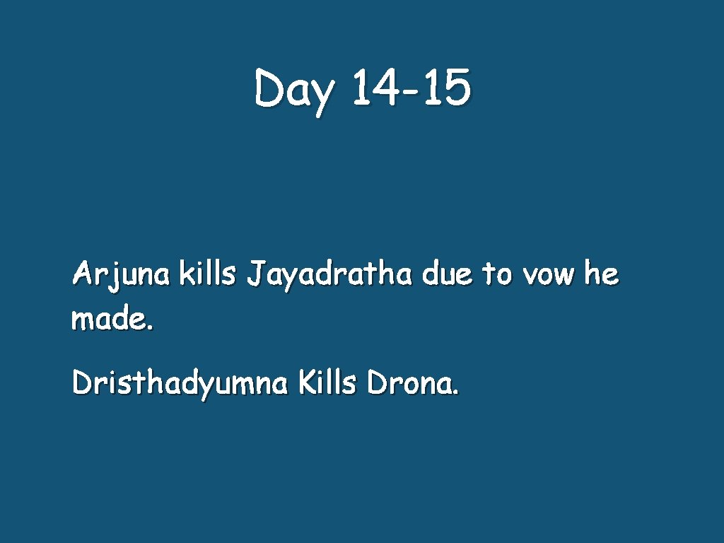 Day 14 -15 Arjuna kills Jayadratha due to vow he made. Dristhadyumna Kills Drona.