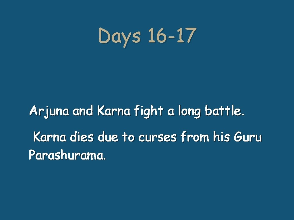 Days 16 -17 Arjuna and Karna fight a long battle. Karna dies due to