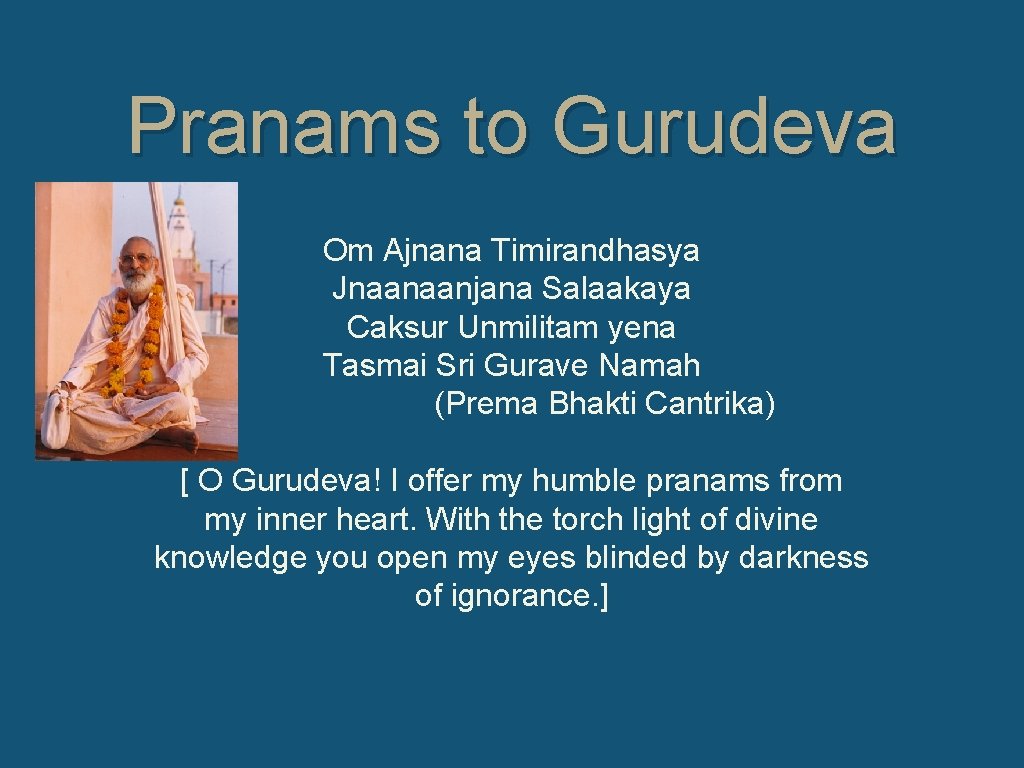 Pranams to Gurudeva Om Ajnana Timirandhasya Jnaanaanjana Salaakaya Caksur Unmilitam yena Tasmai Sri Gurave