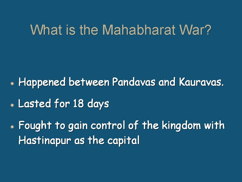 What is the Mahabharat War? Happened between Pandavas and Kauravas. Lasted for 18 days