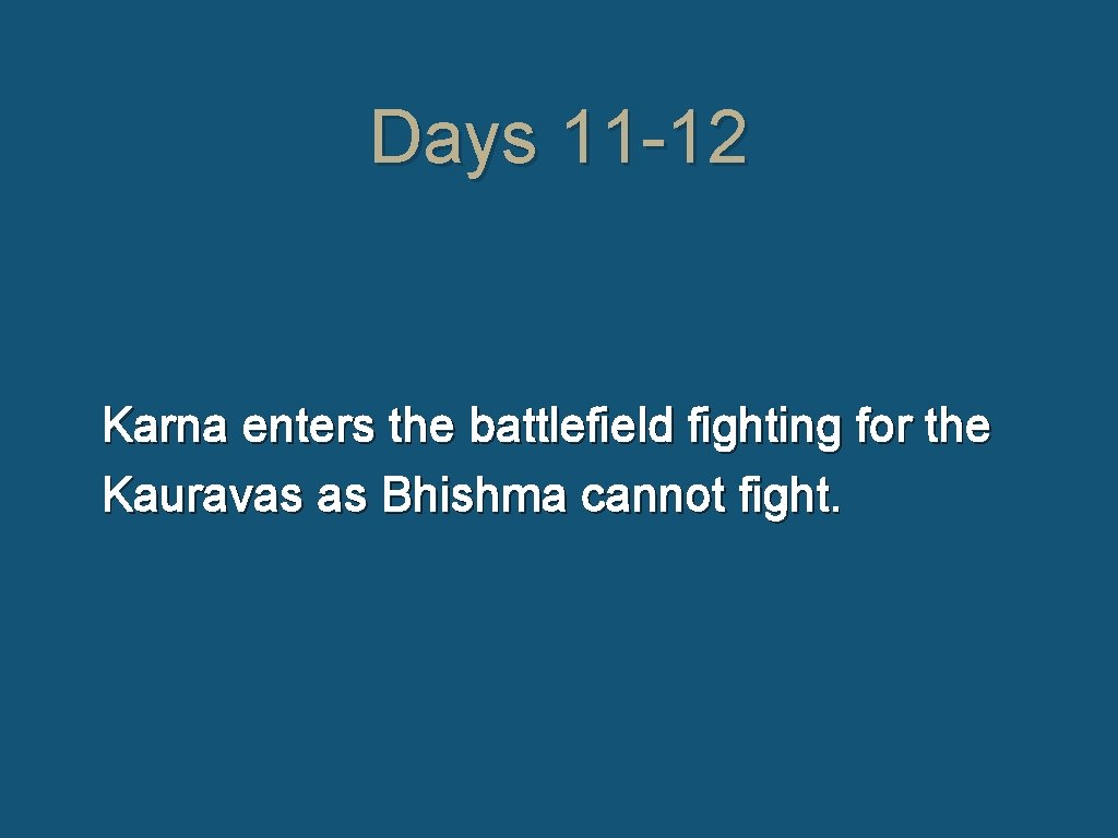 Days 11 -12 Karna enters the battlefield fighting for the Kauravas as Bhishma cannot