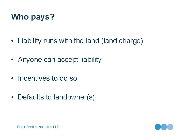 Who pays? • Liability runs with the land (land charge) • Anyone can accept