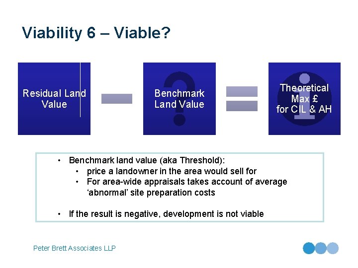 Viability 6 – Viable? Residual Land Value Benchmark Land Value Theoretical Max £ for