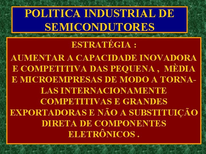 POLITICA INDUSTRIAL DE SEMICONDUTORES ESTRATÉGIA : AUMENTAR A CAPACIDADE INOVADORA E COMPETITIVA DAS PEQUENA