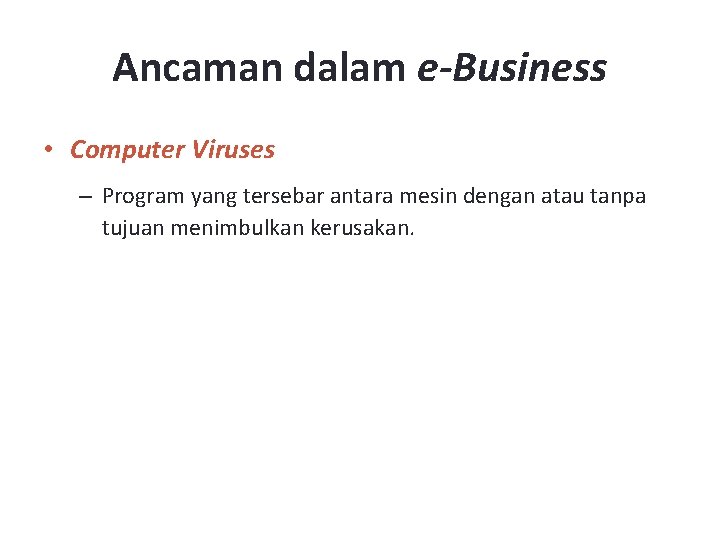 Ancaman dalam e-Business • Computer Viruses – Program yang tersebar antara mesin dengan atau