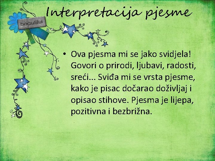 Interpretacija pjesme • Ova pjesma mi se jako svidjela! Govori o prirodi, ljubavi, radosti,