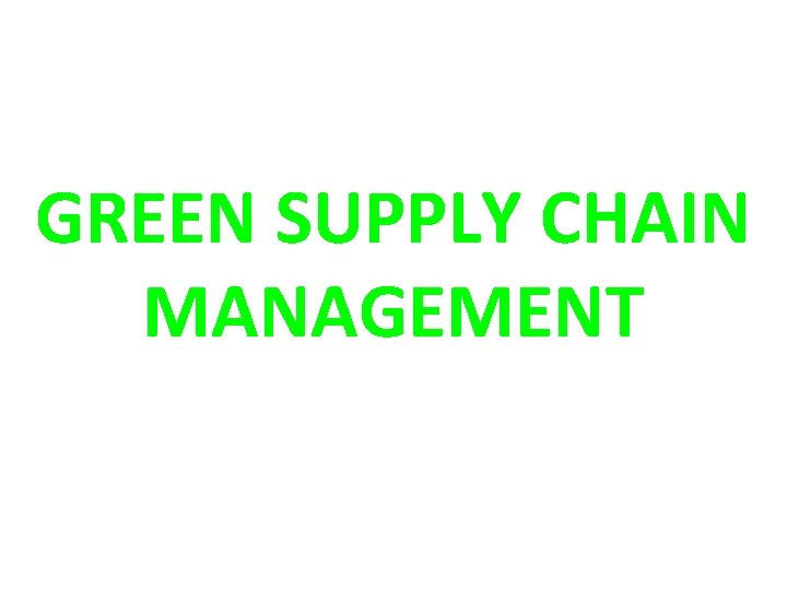 GREEN SUPPLY CHAIN MANAGEMENT 