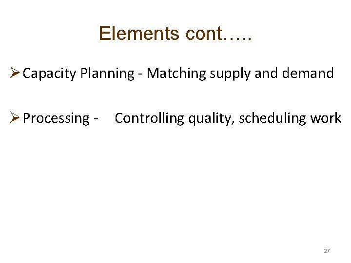 Elements cont…. . Ø Capacity Planning - Matching supply and demand Ø Processing -