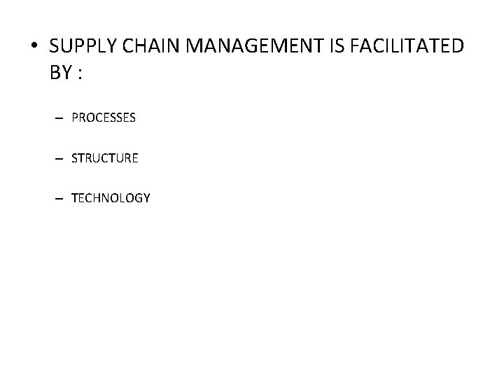  • SUPPLY CHAIN MANAGEMENT IS FACILITATED BY : – PROCESSES – STRUCTURE –