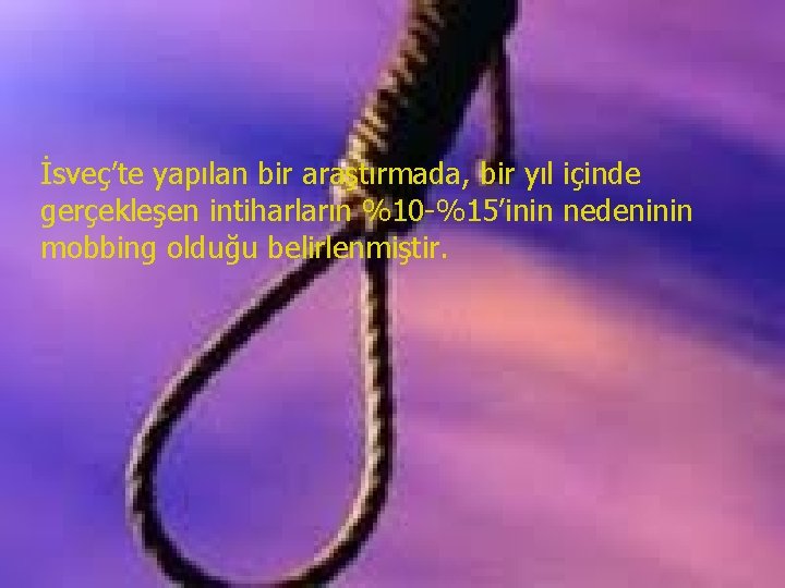 İsveç’te yapılan bir araştırmada, bir yıl içinde gerçekleşen intiharların %10 -%15’inin nedeninin mobbing olduğu