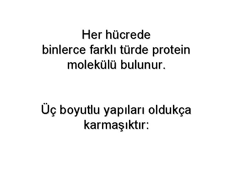 Her hücrede binlerce farklı türde protein molekülü bulunur. Üç boyutlu yapıları oldukça karmaşıktır: 