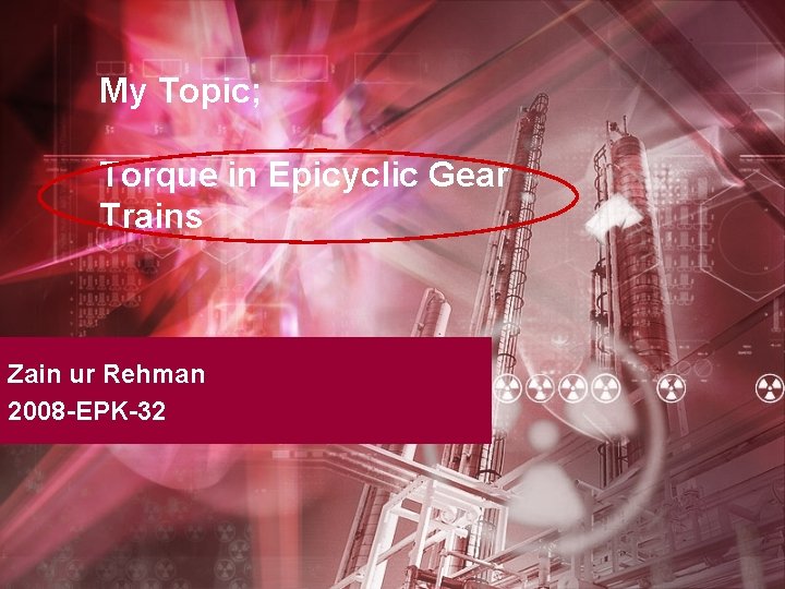 My Topic; Torque in Epicyclic Gear Trains Zain ur Rehman 2008 -EPK-32 
