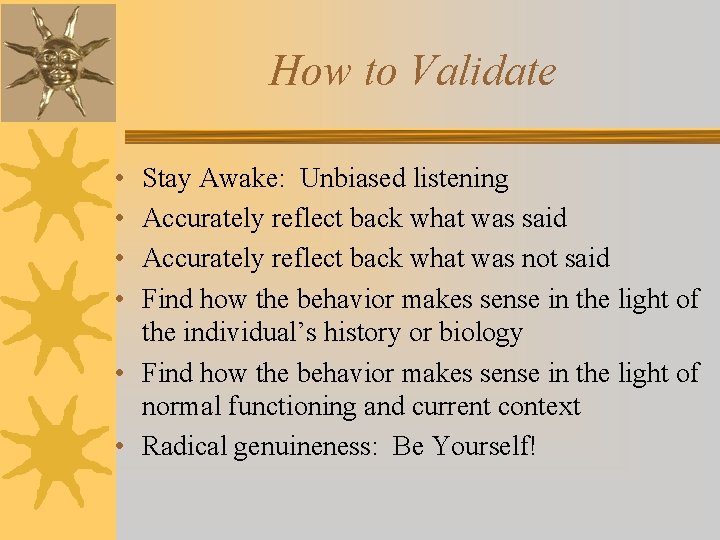How to Validate • • Stay Awake: Unbiased listening Accurately reflect back what was