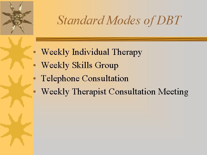 Standard Modes of DBT • • Weekly Individual Therapy Weekly Skills Group Telephone Consultation