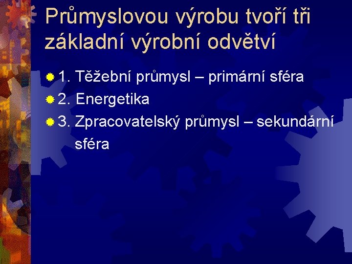 Průmyslovou výrobu tvoří tři základní výrobní odvětví ® 1. Těžební průmysl – primární sféra