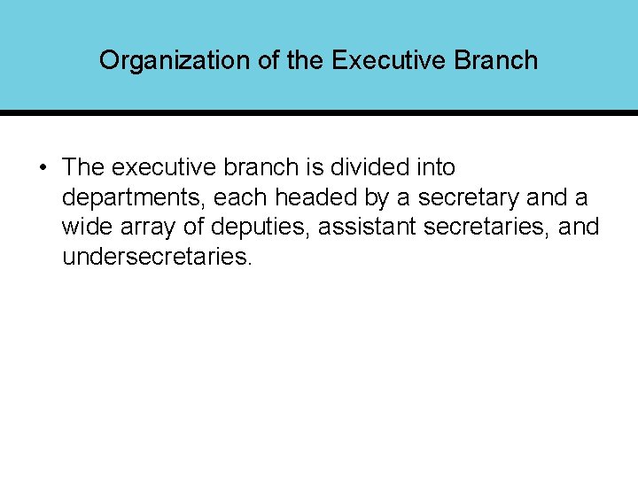 Organization of the Executive Branch • The executive branch is divided into departments, each