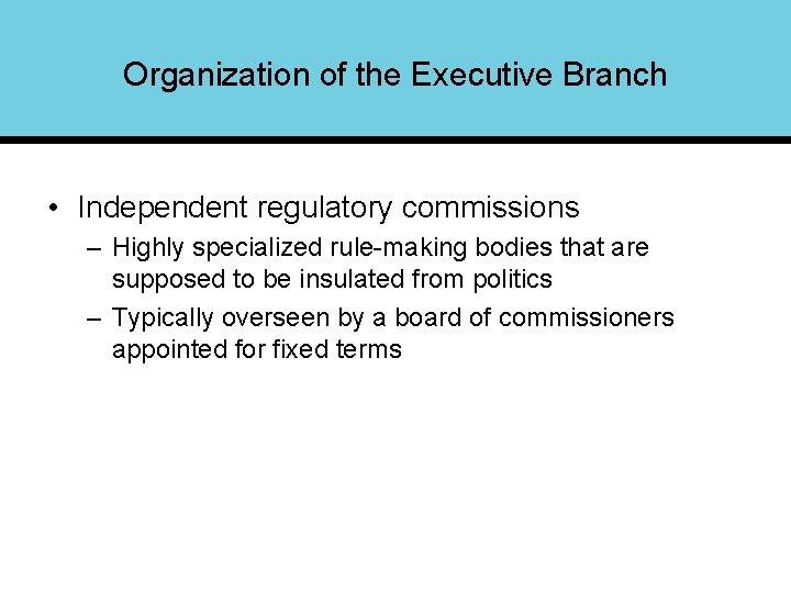 Organization of the Executive Branch • Independent regulatory commissions – Highly specialized rule-making bodies