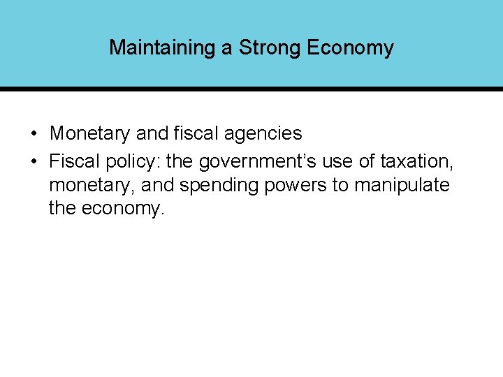 Maintaining a Strong Economy • Monetary and fiscal agencies • Fiscal policy: the government’s