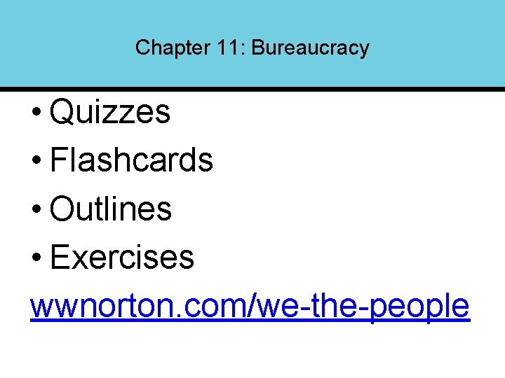 Chapter 11: Bureaucracy • Quizzes • Flashcards • Outlines • Exercises wwnorton. com/we-the-people 
