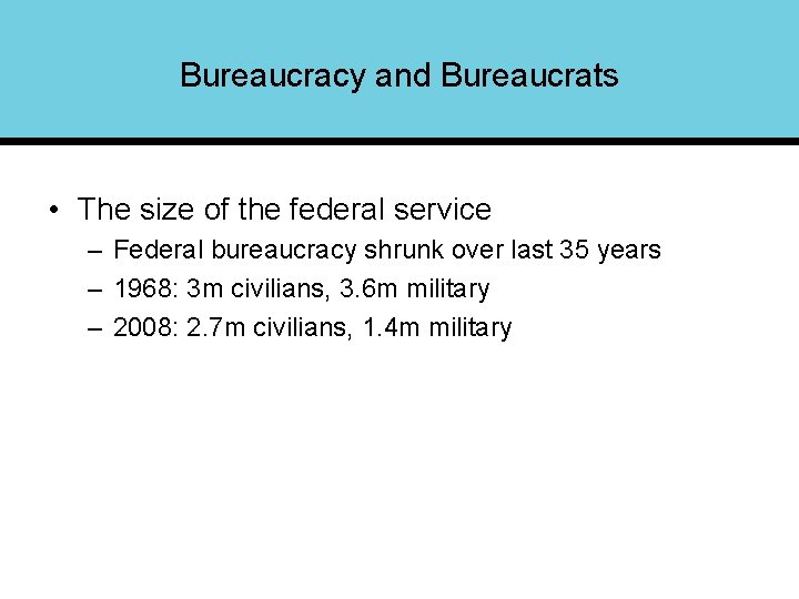 Bureaucracy and Bureaucrats • The size of the federal service – Federal bureaucracy shrunk